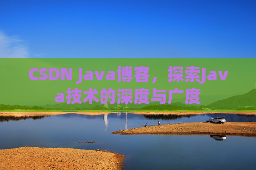 CSDN Java博客，探索Java技术的深度与广度