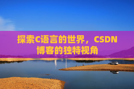 探索C语言的世界，CSDN博客的独特视角