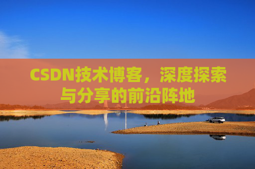 CSDN技术博客，深度探索与分享的前沿阵地